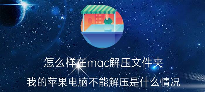 怎么样在mac解压文件夹 我的苹果电脑不能解压是什么情况？